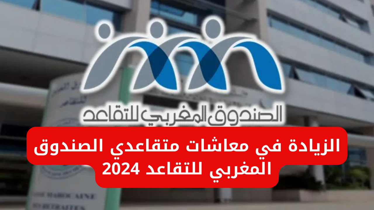 الزيادة في معاشات متقاعدي الصندوق المغربي للتقاعد 2024