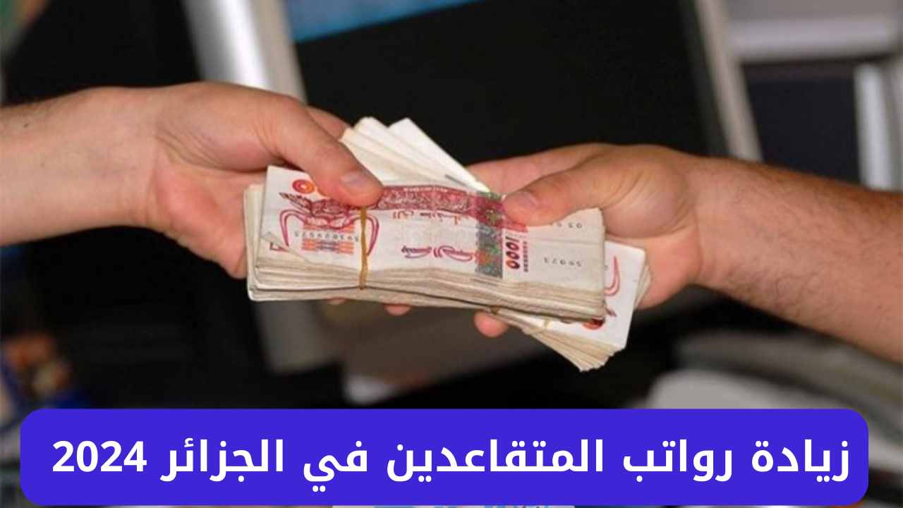 زيادة رواتب المتقاعدين في الجزائر 2024