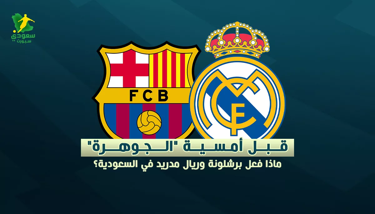 قبل أمسية الجوهرة ماذا فعل برشلونة وريال مدريد في السعودية؟1736614288.webp